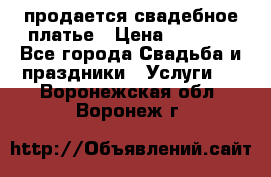 продается свадебное платье › Цена ­ 4 500 - Все города Свадьба и праздники » Услуги   . Воронежская обл.,Воронеж г.